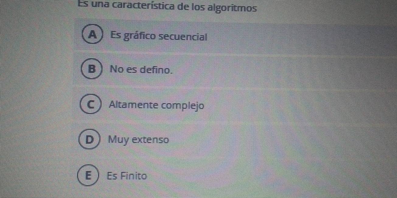 Es una característica de los algoritmos
A) Es gráfico secuencial
B ) No es defino.
C Altamente complejo
D Muy extenso
E  Es Finito