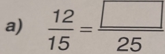  12/15 = □ /25 