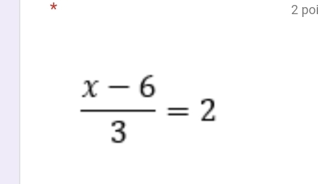 po
 (x-6)/3 =2