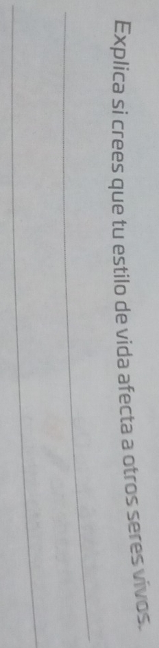 Explica si crees que tu estilo de vida afecta a otros seres vivos. 
_ 
_