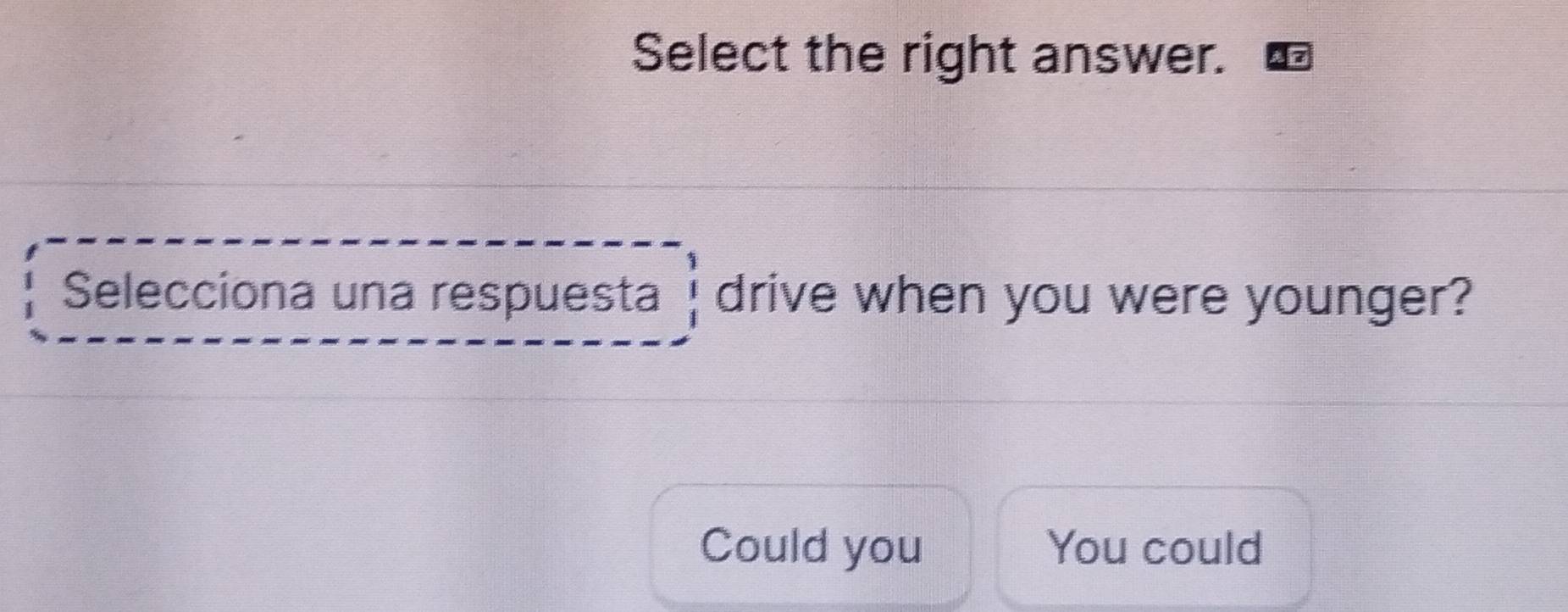 Select the right answer.
Selecciona una respuesta drive when you were younger?
Could you You could