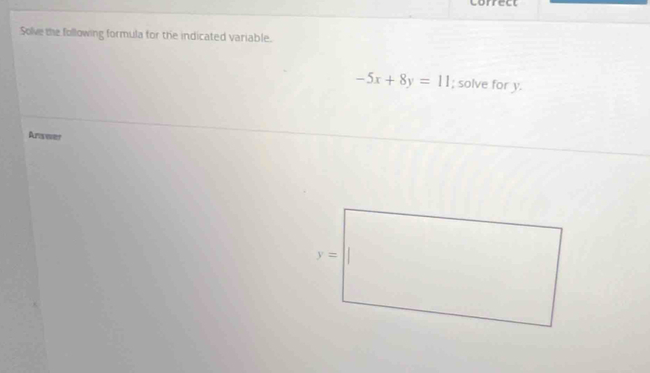 correct
Solve the following formula for the indicated variable.
-5x+8y=11; solve for y.
Answer