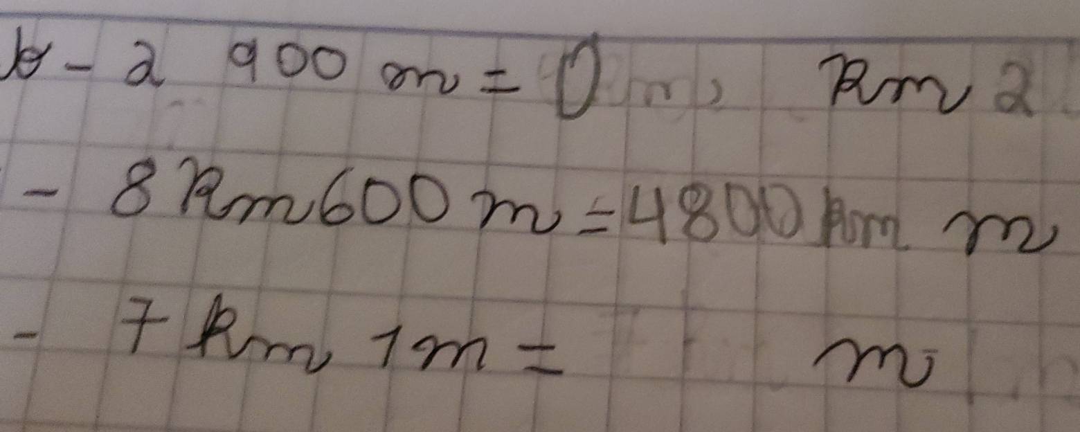 b-2900m=0n, Rmn2
-8km600m=4800kmm
-7km,1m=
m