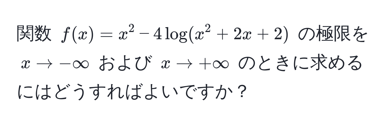 関数 $f(x) = x^2 - 4log(x^2 + 2x + 2)$ の極限を $x to -∈fty$ および $x to +∈fty$ のときに求めるにはどうすればよいですか？