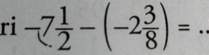 ri -7 1/2 -(-2 3/8 )= _