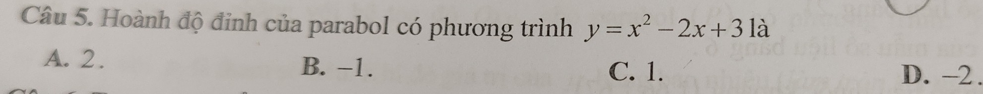 Hoành độ đỉnh của parabol có phương trình y=x^2-2x+3 là
A. 2.
B. −1. C. 1. D. -2.