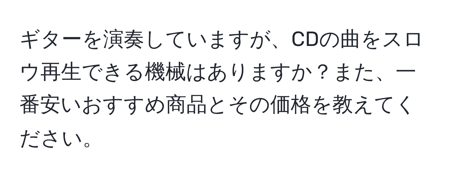 ギターを演奏していますが、CDの曲をスロウ再生できる機械はありますか？また、一番安いおすすめ商品とその価格を教えてください。