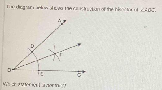 The diagram below shows the construction of the bisector of ∠ ABC. 
Which statement is not true?