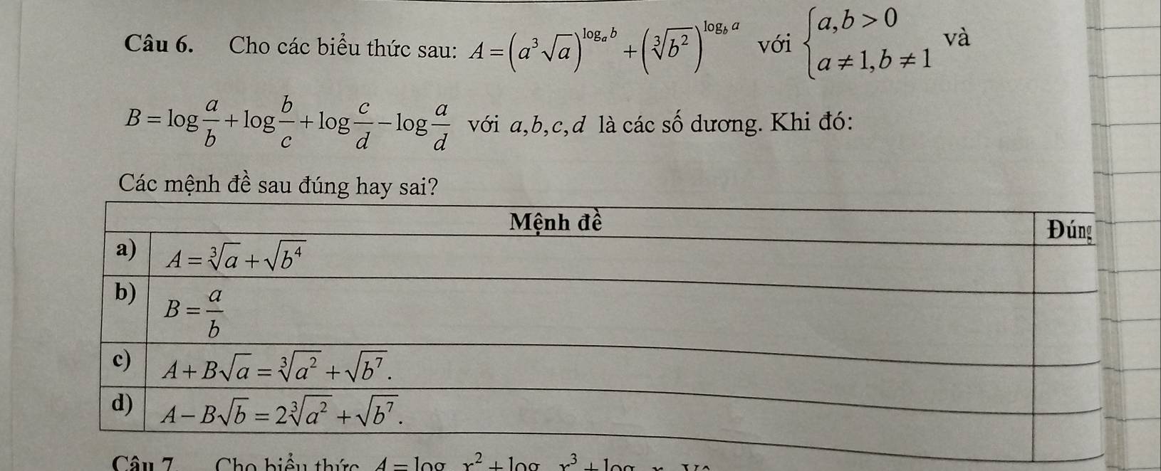 Cho các biểu thức sau: A=(a^3sqrt(a))^log _ab+(sqrt[3](b^2))^log _ba với beginarrayl a,b>0 a!= 1,b!= 1endarray. và
B=log  a/b +log  b/c +log  c/d -log  a/d  với a,b,c,d là các số dương. Khi đó:
Các mệnh đề sau đúng hay sai?
Câu 7a Cho hiểu thức A-10 x^2+10 x^3+1