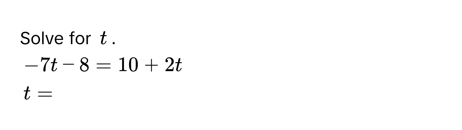 Solve for $t$.
$-7t - 8 = 10 + 2t$
$t = $