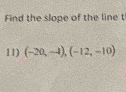 Find the slope of the line t
11) (-20,-1),(-12,-10)