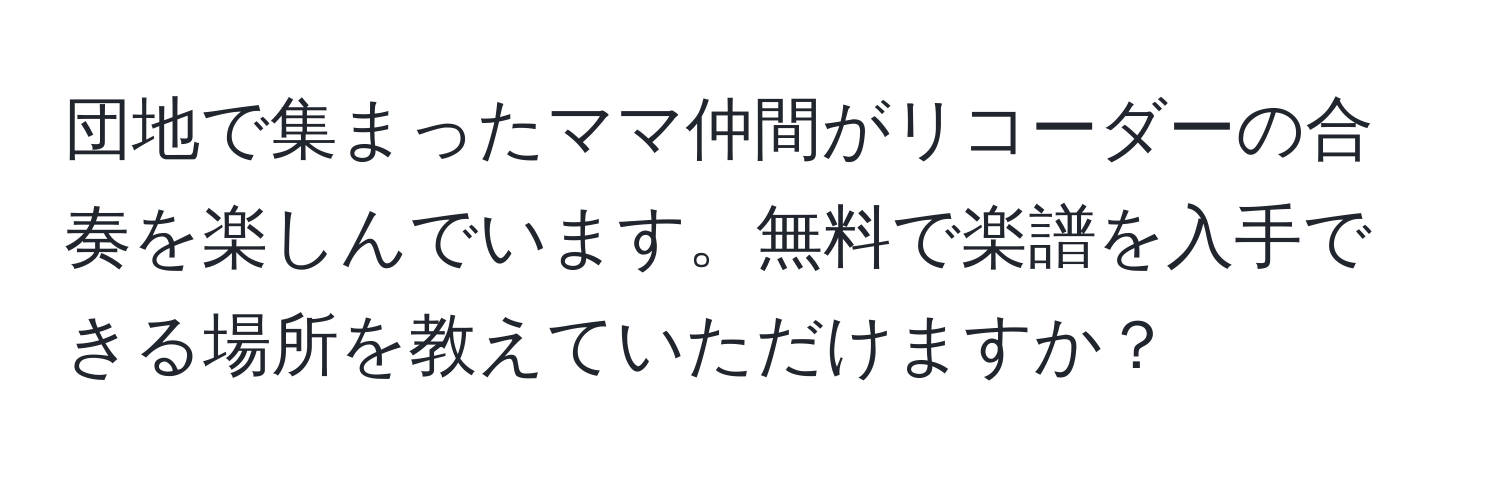 団地で集まったママ仲間がリコーダーの合奏を楽しんでいます。無料で楽譜を入手できる場所を教えていただけますか？