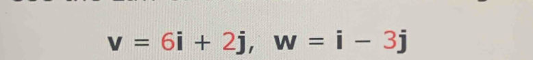 v=6i+2j, w=i-3j