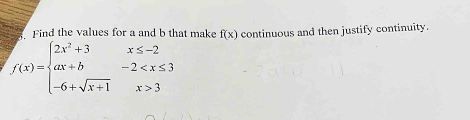 Find the values for a and b that make continuous and then justify continuity.
f(x)
f(x)=beginarrayl 2x^2+3x≤ -2 ax+b-2 3endarray.