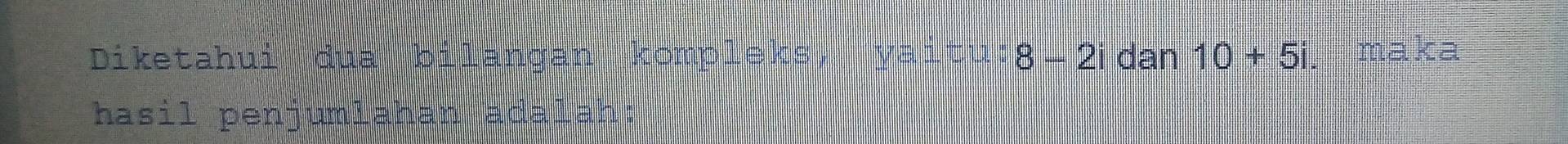 Diketahui dua bilangan kompleks vaitu 8-2i dan 10+5i maka 
hasil penjumlahan ada