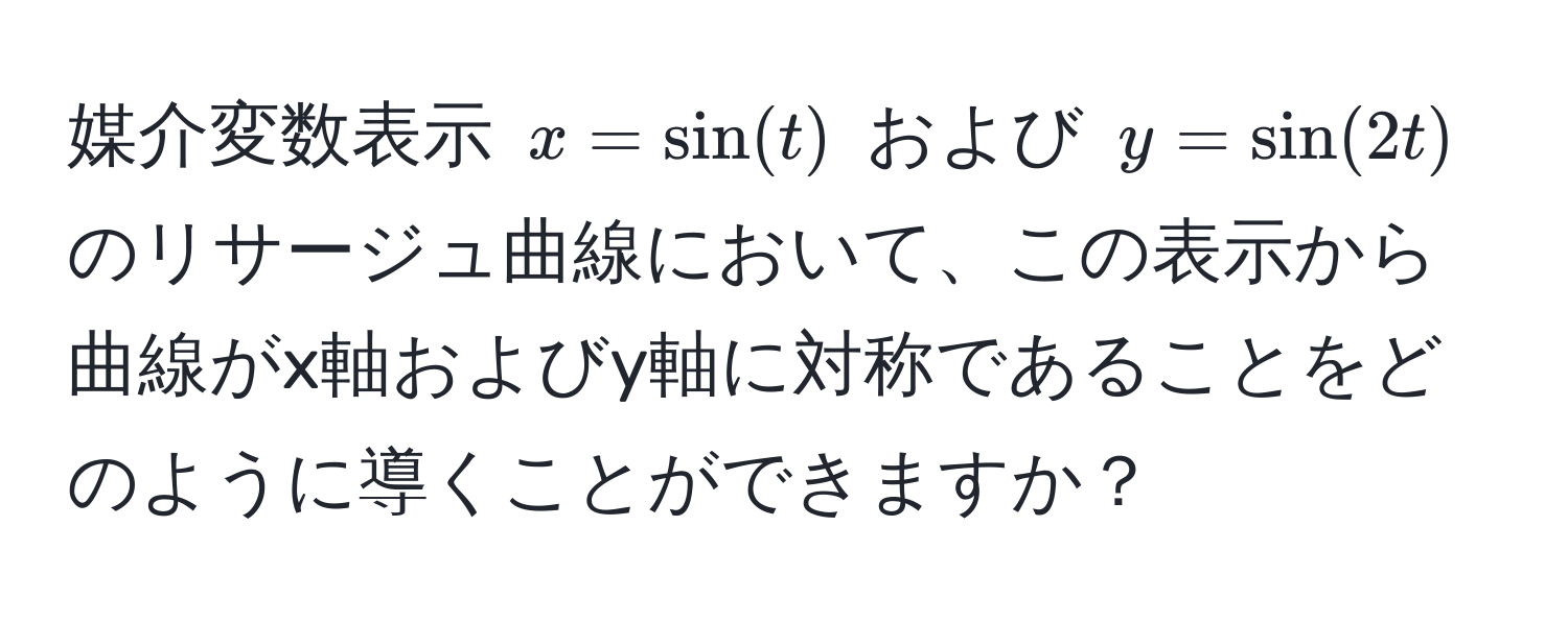 媒介変数表示 (x = sin(t)) および (y = sin(2t)) のリサージュ曲線において、この表示から曲線がx軸およびy軸に対称であることをどのように導くことができますか？