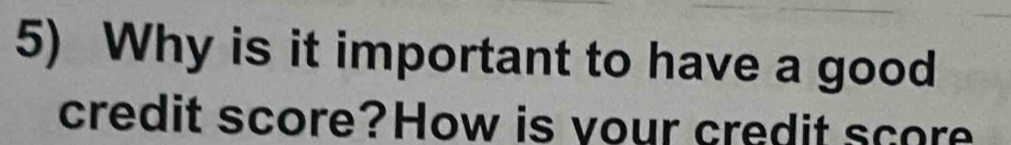 Why is it important to have a good 
credit score?How is your credit score