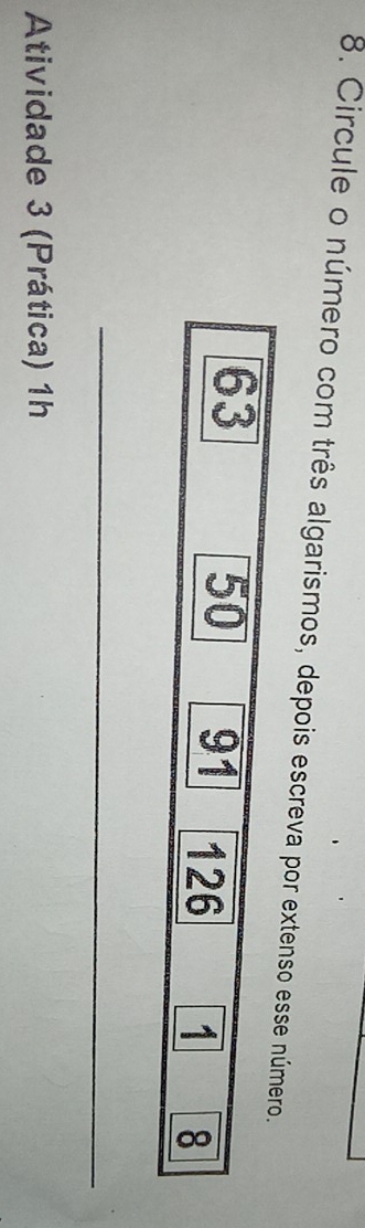 Circule o número com três algarismos, depois escreva por extenso esse número.
63
50 91 126 1 8
_ 
Atividade 3 (Prática) 1h