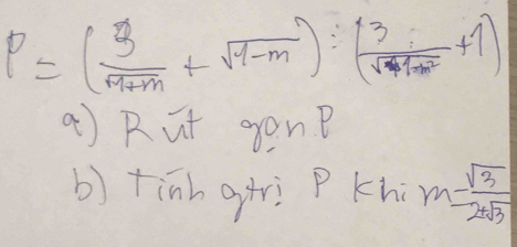 P=( 3/m+m +sqrt(1-m)):( 3/sqrt(4+m^2) +1)
( ) Rut gon? 
() tinh g+rì P Khi m= sqrt(3)/2+sqrt(3) 