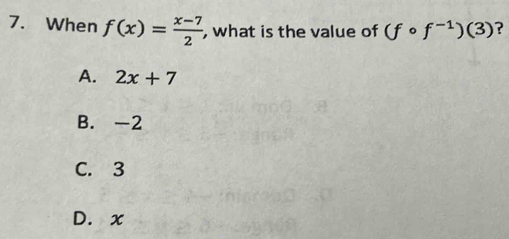 When f(x)= (x-7)/2  , what is the value of (fcirc f^(-1))(3) ?
A. 2x+7
B. -2
C. 3
D. x