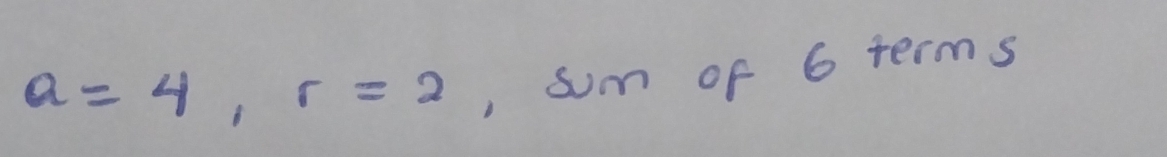 a=4, r=2 , sum of 6 terms