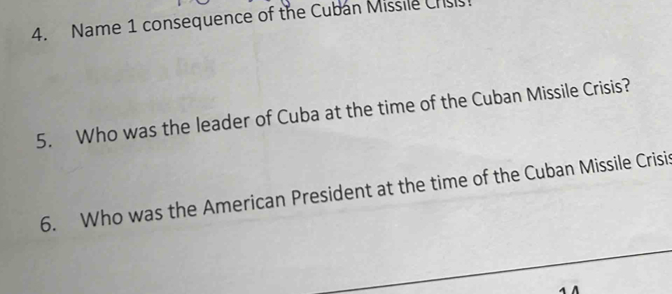 Name 1 consequence of the Cubán Missile Crsis 
5. Who was the leader of Cuba at the time of the Cuban Missile Crisis? 
6. Who was the American President at the time of the Cuban Missile Crisis