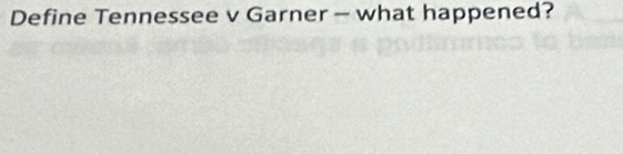 Define Tennessee v Garner - what happened?