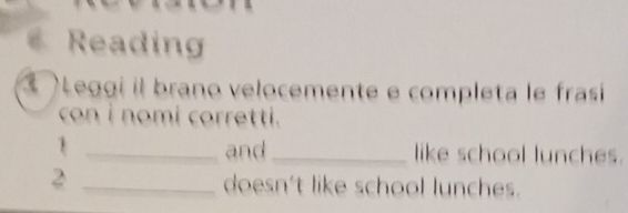 Reading 
Leggi il brano velocemente e completa le frasi 
con i nomi corretti. 
1 _and_ like school lunches. 
2 _doesn't like school lunches.