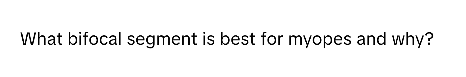 What bifocal segment is best for myopes and why?