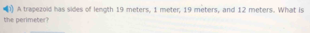 A trapezoid has sides of length 19 meters, 1 meter, 19 meters, and 12 meters. What is 
the perimeter?