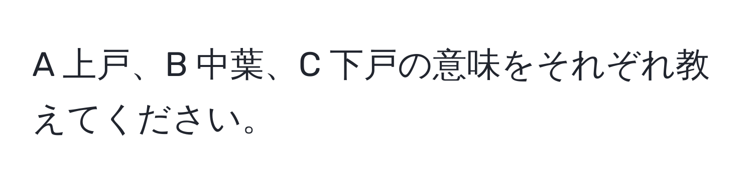 A 上戸、B 中葉、C 下戸の意味をそれぞれ教えてください。