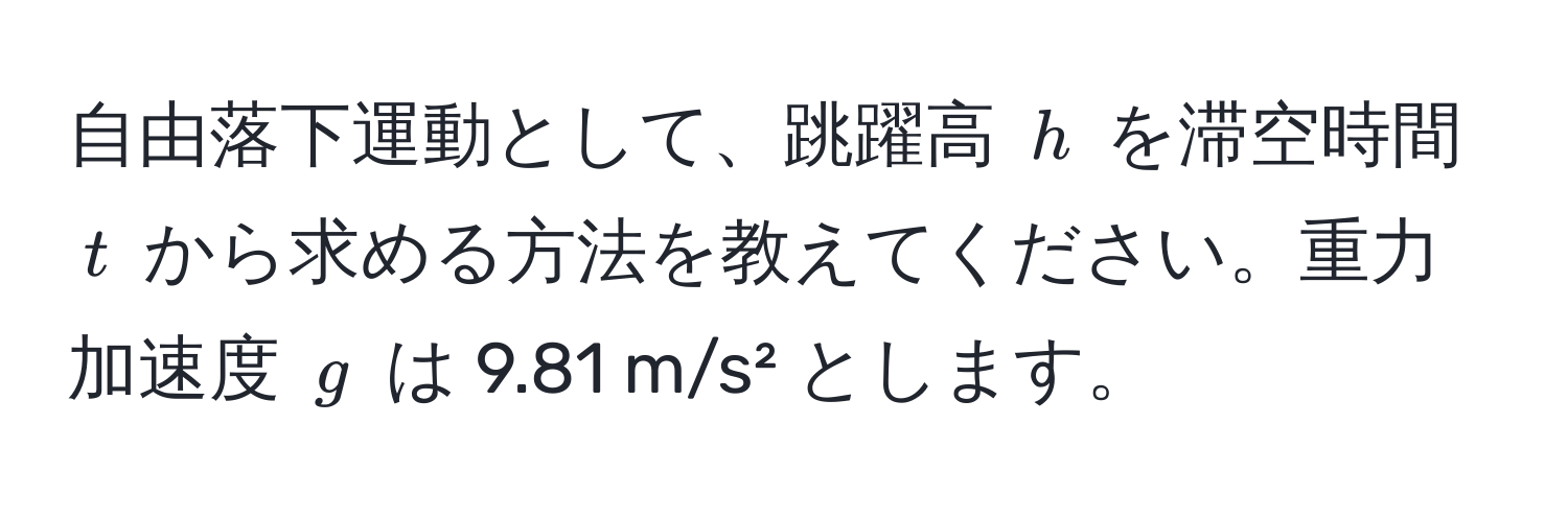 自由落下運動として、跳躍高 ( h ) を滞空時間 ( t ) から求める方法を教えてください。重力加速度 ( g ) は 9.81 m/s² とします。