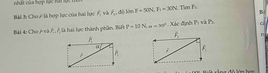 nhất của hợp lực hai lực tiên.
B.
Bài 3: Cho F là hợp lực của hai lực overline F_1 và vector F_2 , độ lớn F=50N,F_1=30N. Tìm F_2.
Bài 4: Cho  và overline P_1,overline P_2 là hai lực thành phần. Biết P=10N,alpha =30° Xác định P_1 và P_2.
Ca
n
Biết rằng đô lớn hợn