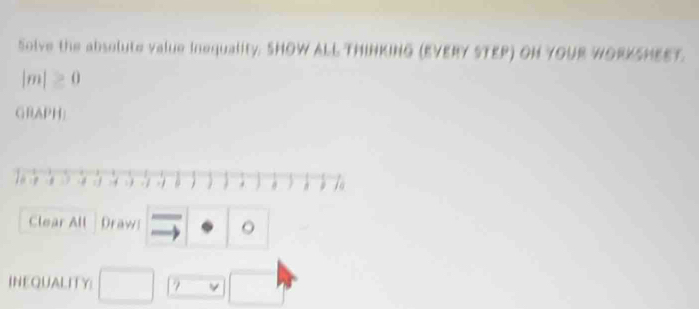 Solve the absolute value inequality. SHOW ALL THINKING (EVERY STEP) ON YOUR WORKSHEET. 
In |≥slant 0
GRAPH| 
Clear All Draw vector ) 。 
INEQUALITY □ □