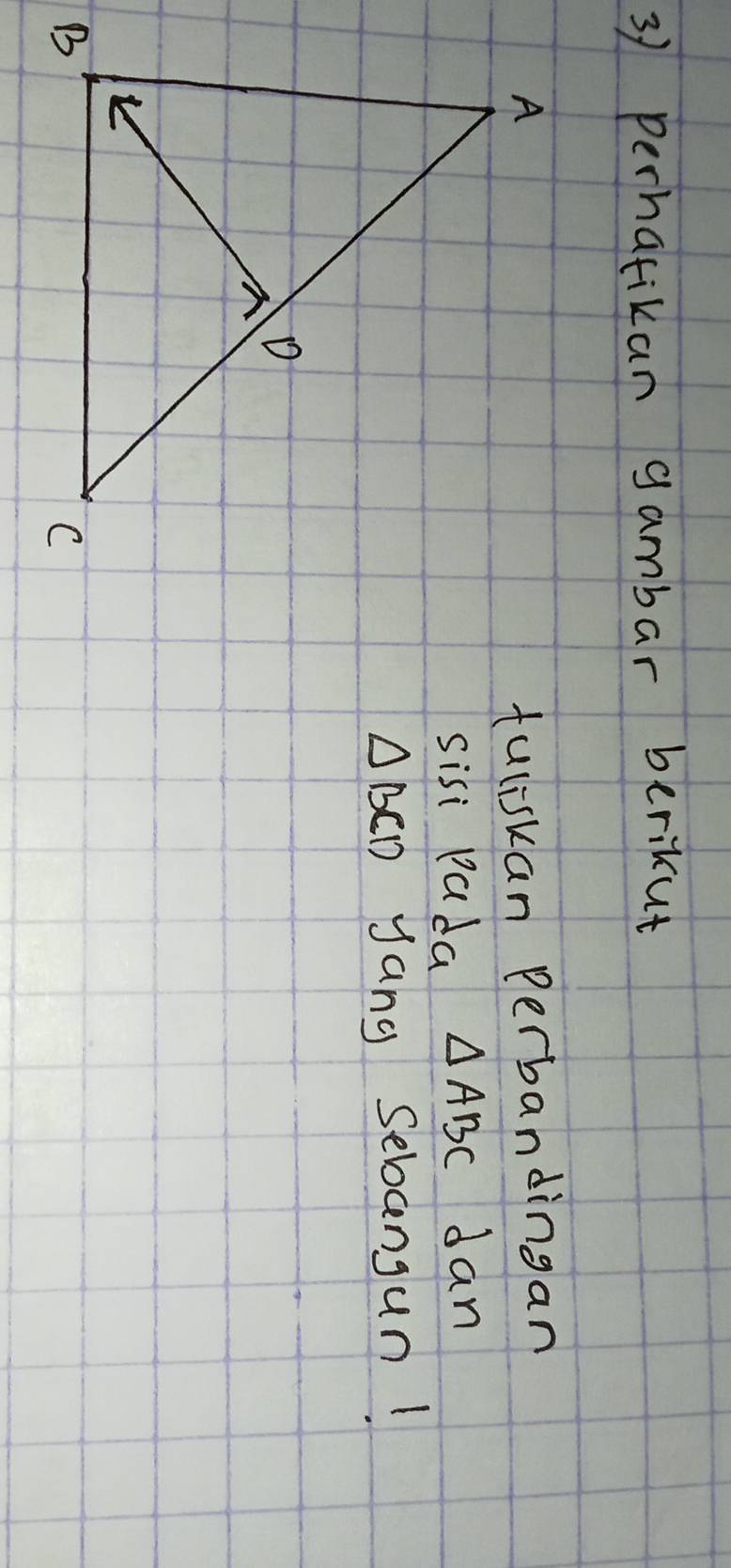 perhatikan gambar berikut 
tuliskan Perbandingan 
sisi pada △ ABC dan
△ BCD yang Sebangun!