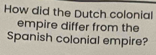 How did the Dutch colonial 
empire differ from the 
Spanish colonial empire?