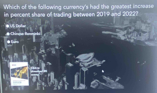 Which of the following currency's had the greatest increase
in percent share of trading between 2019 and 2022?
US Dollar
Chinese Renminbi
● Euro
ou
Click to
d wnload BIS