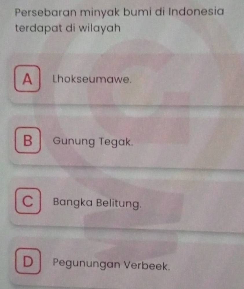 Persebaran minyak bumi di Indonesia
terdapat di wilayah
A Lhokseumawe.
B Gunung Tegak.
C Bangka Belitung.
D Pegunungan Verbeek.