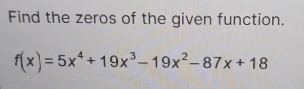 Find the zeros of the given function.
f(x)=5x^4+19x^3-19x^2-87x+18