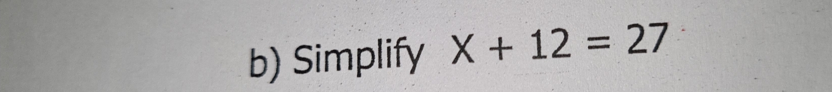 Simplify X+12=27