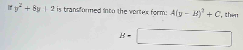 If y^2+8y+2 is transformed into the vertex form: A(y-B)^2+C , then
B=□