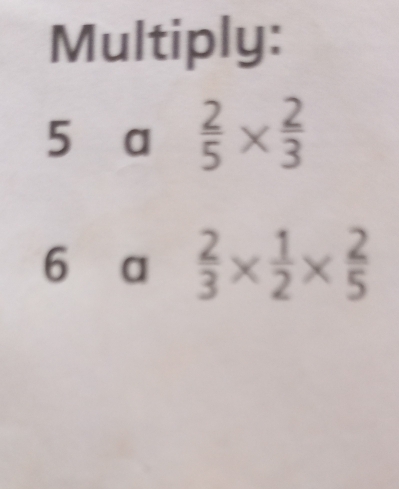 Multiply: 
5 a  2/5 *  2/3 
6 a  2/3 *  1/2 *  2/5 