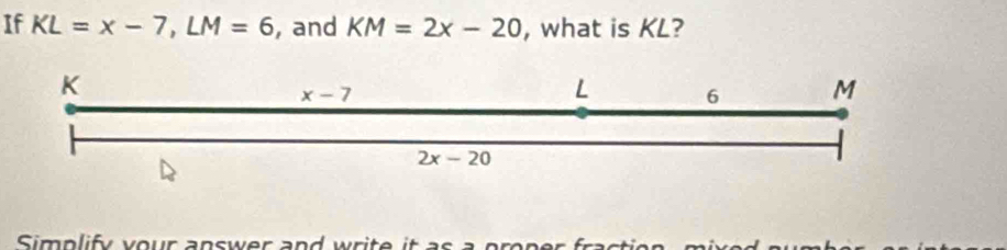 If KL=x-7,LM=6 , and KM=2x-20 , what is KL?