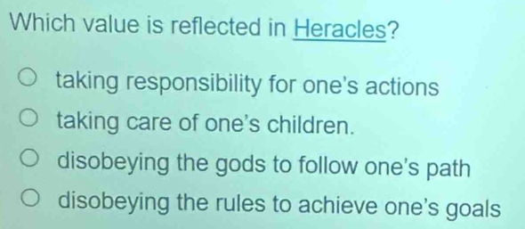 Which value is reflected in Heracles?
taking responsibility for one's actions
taking care of one's children.
disobeying the gods to follow one's path
disobeying the rules to achieve one's goals