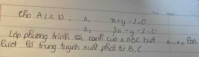 Cho A(1;3);△ _1:x+y-2=0 _ 
_ 
_
a_2· 3x-y-2=0
Lap phcong fring cau canB cuo △ ABC biet Delta _1, Delta _2 Can 
eiot Ra tung tuyen xuài phat hi B, (