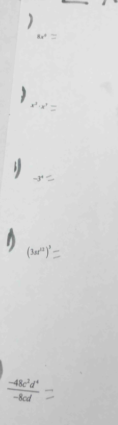 8x°
x^2· x^7
-3^4
(3st^(12))^3
 (-48c^2d^4)/-8cd 