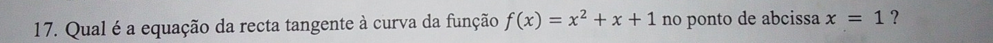 Qual é a equação da recta tangente à curva da função f(x)=x^2+x+1 no ponto de abcissa x=1 ?