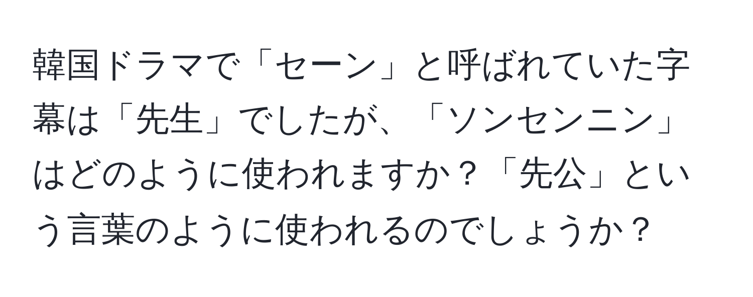 韓国ドラマで「セーン」と呼ばれていた字幕は「先生」でしたが、「ソンセンニン」はどのように使われますか？「先公」という言葉のように使われるのでしょうか？