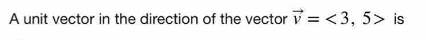 A unit vector in the direction of the vector vector v=<3,5> is