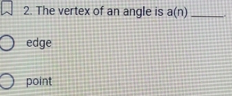 The vertex of an angle is a(n) _
edge
point